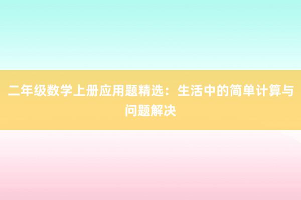 二年级数学上册应用题精选：生活中的简单计算与问题解决